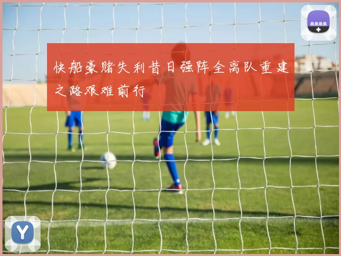 快船豪赌失利昔日强阵全离队重建之路艰难前行
