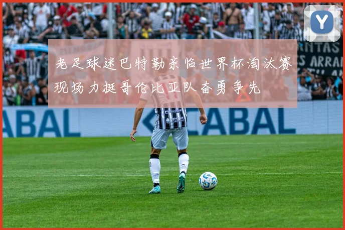 老足球迷巴特勒亲临世界杯淘汰赛现场力挺哥伦比亚队奋勇争先