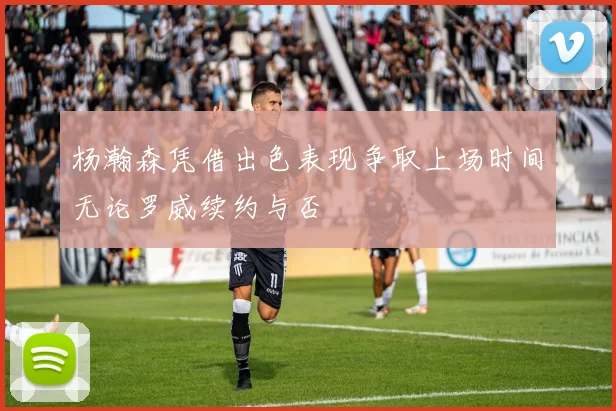 杨瀚森凭借出色表现争取上场时间无论罗威续约与否