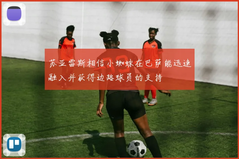 苏亚雷斯相信小蜘蛛在巴萨能迅速融入并获得边路球员的支持