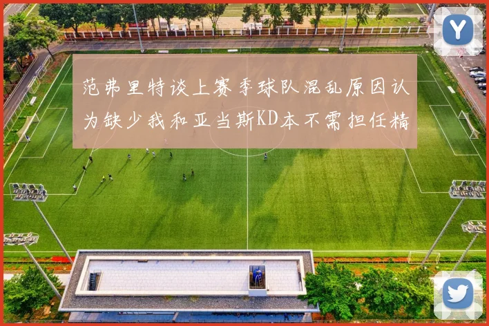 范弗里特谈上赛季球队混乱原因认为缺少我和亚当斯KD本不需担任精神领袖