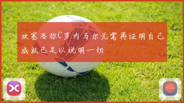 坎塞洛称C罗内马尔无需再证明自己成就已足以说明一切