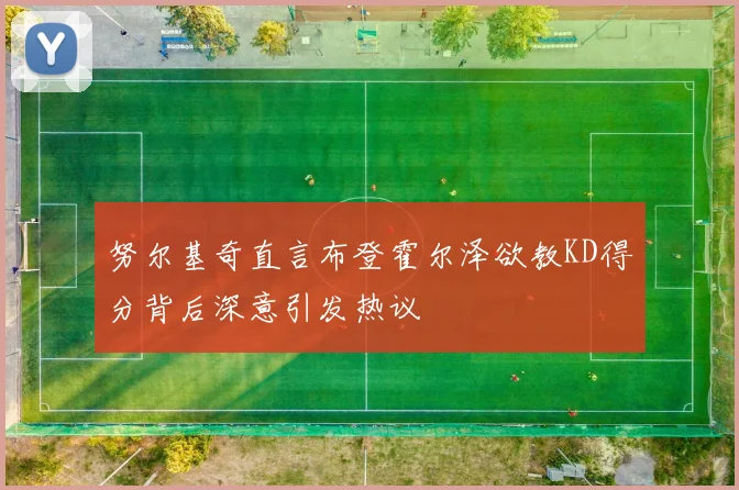 努尔基奇直言布登霍尔泽欲教KD得分背后深意引发热议